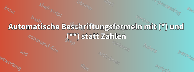 Automatische Beschriftungsformeln mit (*) und (**) statt Zahlen