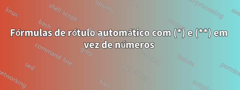 Fórmulas de rótulo automático com (*) e (**) em vez de números