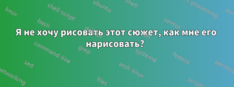 Я не хочу рисовать этот сюжет, как мне его нарисовать? 