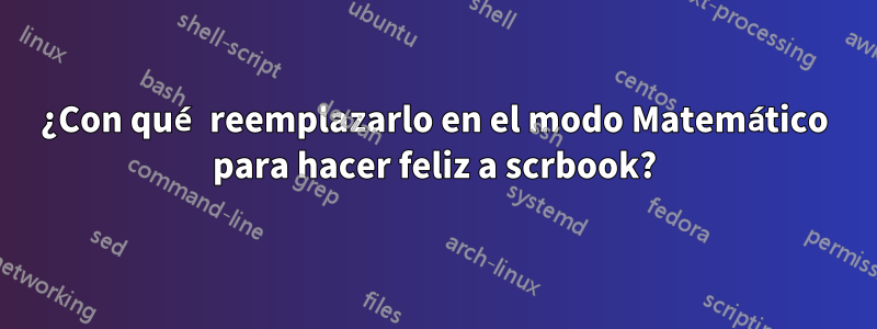 ¿Con qué reemplazarlo en el modo Matemático para hacer feliz a scrbook?