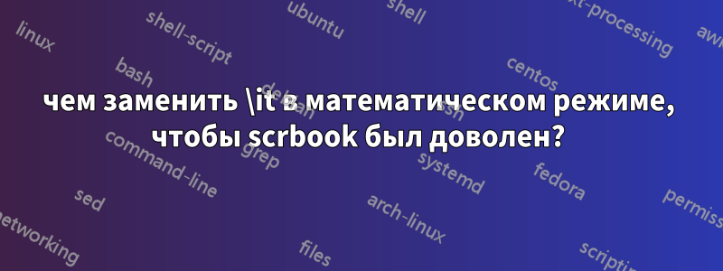 чем заменить \it в математическом режиме, чтобы scrbook был доволен?