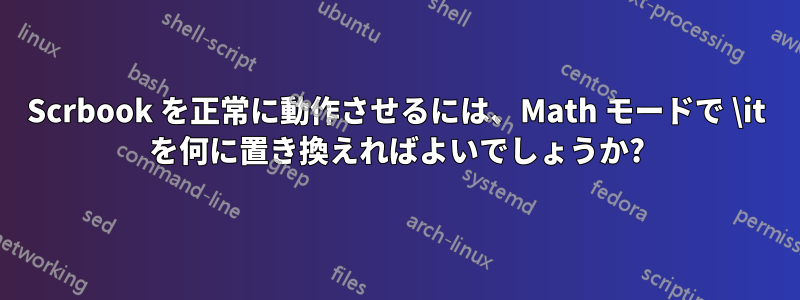 Scrbook を正常に動作させるには、Math モードで \it を何に置き換えればよいでしょうか?