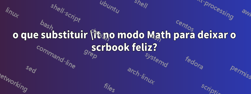 o que substituir \it no modo Math para deixar o scrbook feliz?