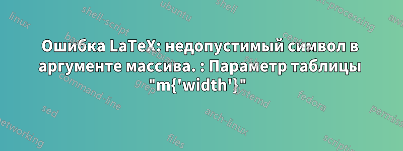 Ошибка LaTeX: недопустимый символ в аргументе массива. : Параметр таблицы "m{'width'}"