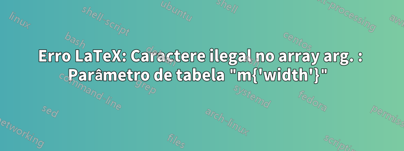 Erro LaTeX: Caractere ilegal no array arg. : Parâmetro de tabela "m{'width'}"