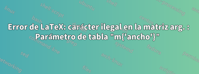 Error de LaTeX: carácter ilegal en la matriz arg. : Parámetro de tabla "m{'ancho'}"