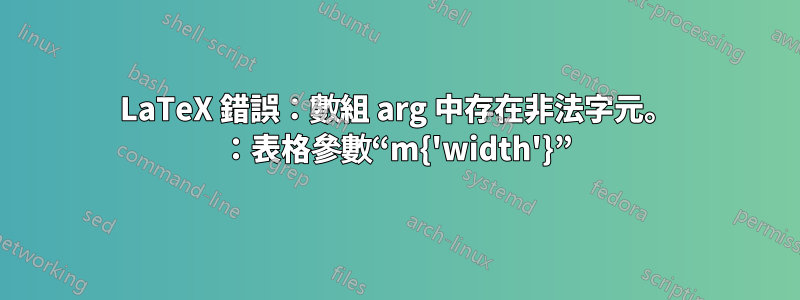 LaTeX 錯誤：數組 arg 中存在非法字元。 ：表格參數“m{'width'}”