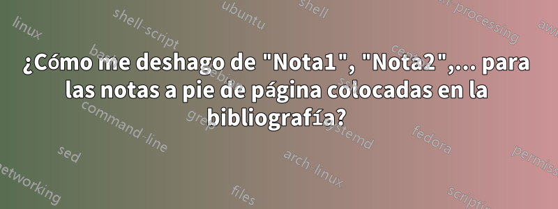 ¿Cómo me deshago de "Nota1", "Nota2",... para las notas a pie de página colocadas en la bibliografía?