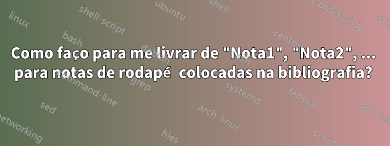 Como faço para me livrar de "Nota1", "Nota2", ... para notas de rodapé colocadas na bibliografia?