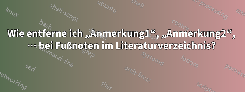 Wie entferne ich „Anmerkung1“, „Anmerkung2“, … bei Fußnoten im Literaturverzeichnis?