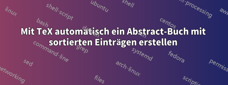 Mit TeX automatisch ein Abstract-Buch mit sortierten Einträgen erstellen