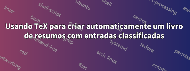 Usando TeX para criar automaticamente um livro de resumos com entradas classificadas