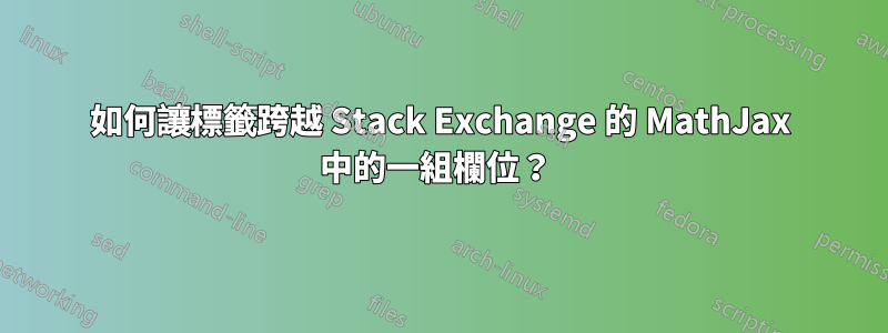 如何讓標籤跨越 Stack Exchange 的 MathJax 中的一組欄位？ 