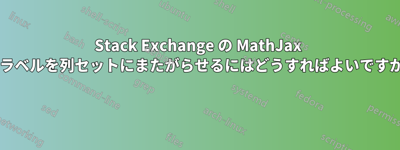 Stack Exchange の MathJax でラベルを列セットにまたがらせるにはどうすればよいですか? 