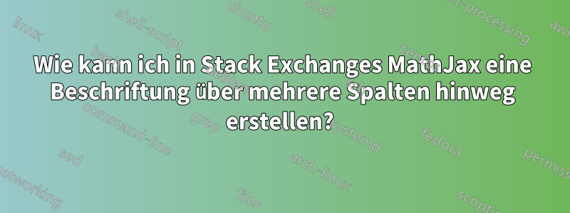 Wie kann ich in Stack Exchanges MathJax eine Beschriftung über mehrere Spalten hinweg erstellen? 