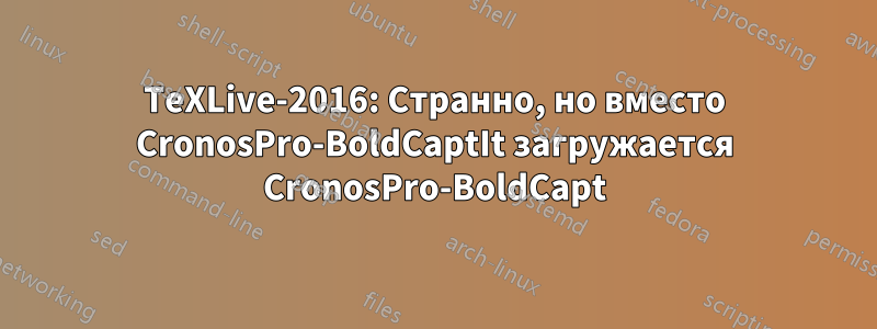 TeXLive-2016: Странно, но вместо CronosPro-BoldCaptIt загружается CronosPro-BoldCapt