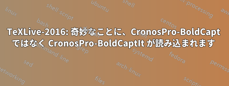 TeXLive-2016: 奇妙なことに、CronosPro-BoldCapt ではなく CronosPro-BoldCaptIt が読み込まれます