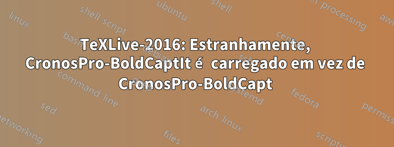 TeXLive-2016: Estranhamente, CronosPro-BoldCaptIt é carregado em vez de CronosPro-BoldCapt