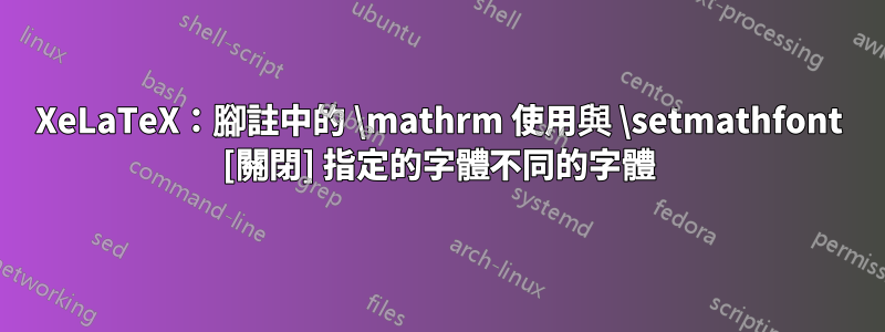 XeLaTeX：腳註中的 \mathrm 使用與 \setmathfont [關閉] 指定的字體不同的字體