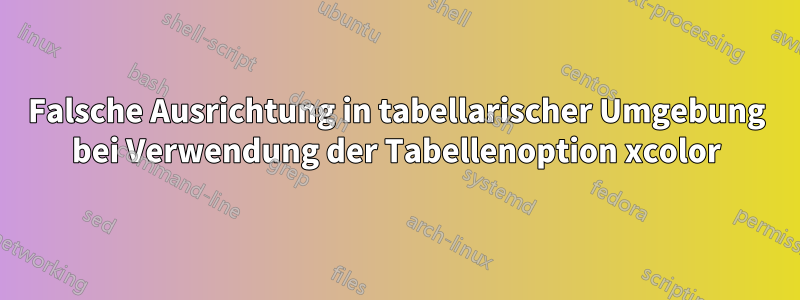 Falsche Ausrichtung in tabellarischer Umgebung bei Verwendung der Tabellenoption xcolor