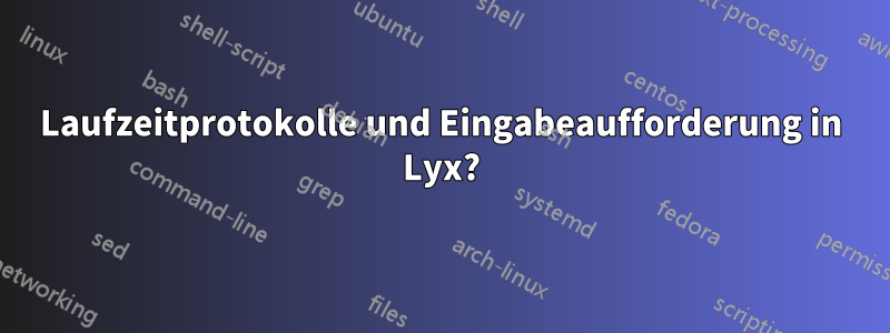 Laufzeitprotokolle und Eingabeaufforderung in Lyx?