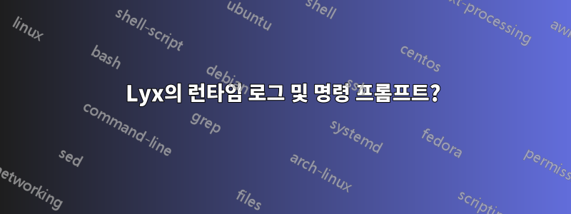 Lyx의 런타임 로그 및 명령 프롬프트?