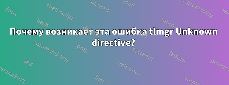 Почему возникает эта ошибка tlmgr Unknown directive?