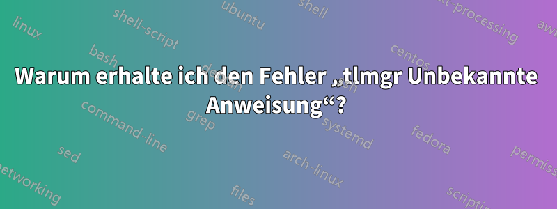 Warum erhalte ich den Fehler „tlmgr Unbekannte Anweisung“?