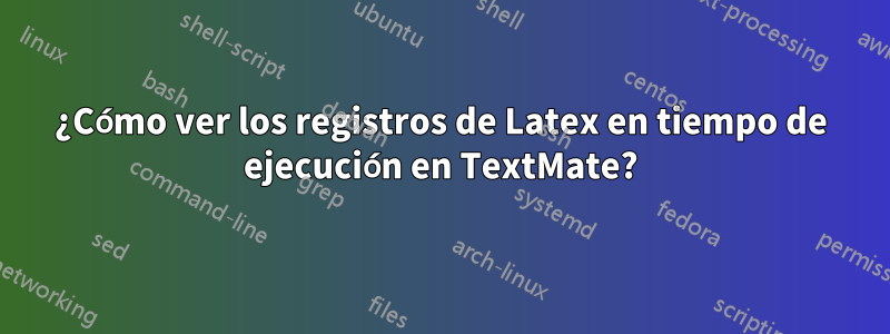 ¿Cómo ver los registros de Latex en tiempo de ejecución en TextMate?