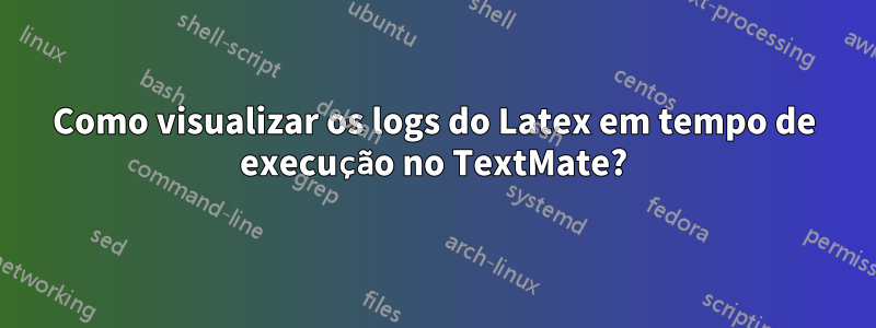 Como visualizar os logs do Latex em tempo de execução no TextMate?