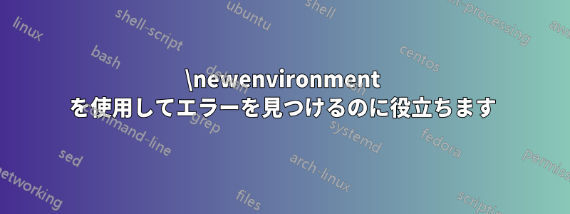 \newenvironment を使用してエラーを見つけるのに役立ちます