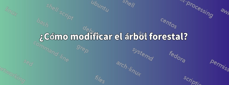 ¿Cómo modificar el árbol forestal?