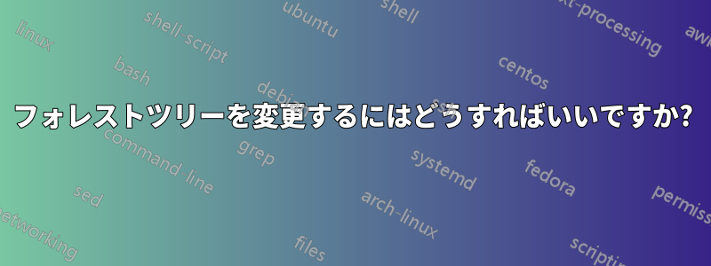 フォレストツリーを変更するにはどうすればいいですか?