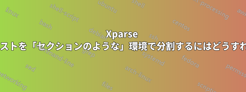 Xparse で生成されたリストを「セクションのような」環境で分割するにはどうすればよいですか?