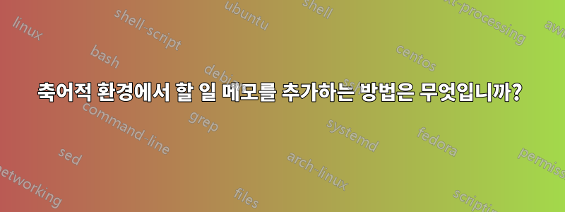 축어적 환경에서 할 일 메모를 추가하는 방법은 무엇입니까?