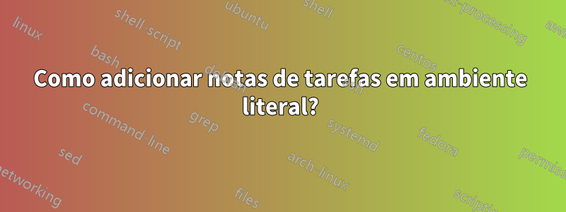 Como adicionar notas de tarefas em ambiente literal?