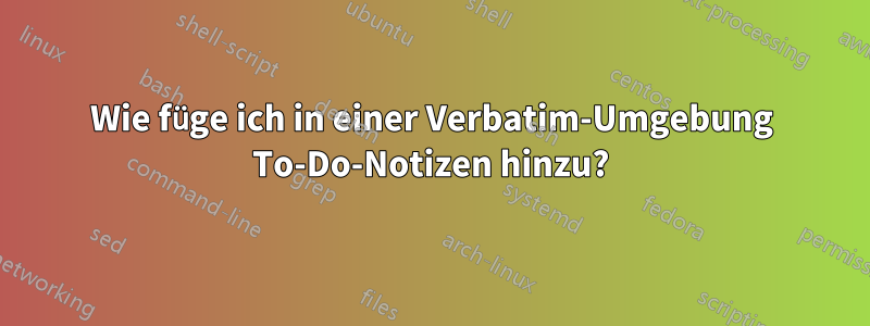 Wie füge ich in einer Verbatim-Umgebung To-Do-Notizen hinzu?