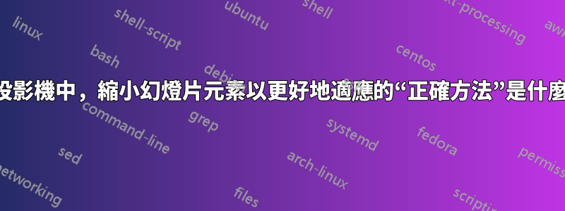 在投影機中，縮小幻燈片元素以更好地適應的“正確方法”是什麼？