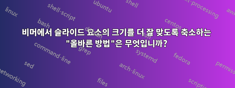 비머에서 슬라이드 요소의 크기를 더 잘 맞도록 축소하는 "올바른 방법"은 무엇입니까?