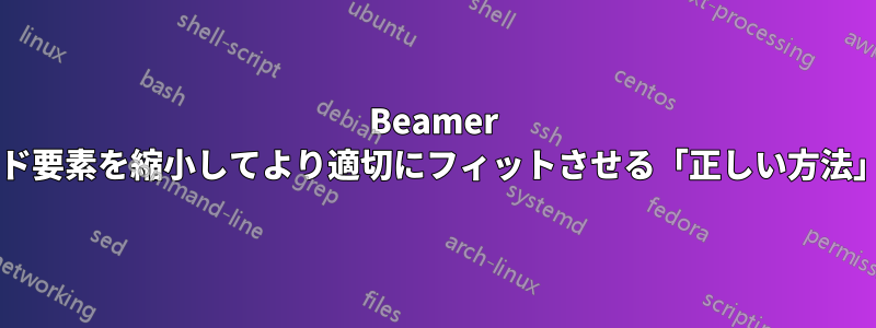 Beamer では、スライド要素を縮小してより適切にフィットさせる「正しい方法」は何ですか?