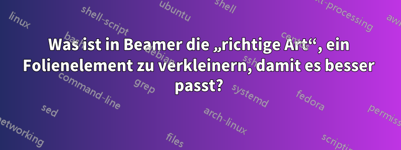 Was ist in Beamer die „richtige Art“, ein Folienelement zu verkleinern, damit es besser passt?