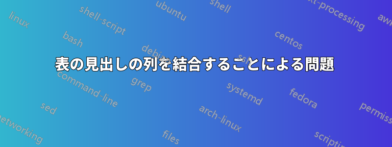 表の見出しの列を結合することによる問題