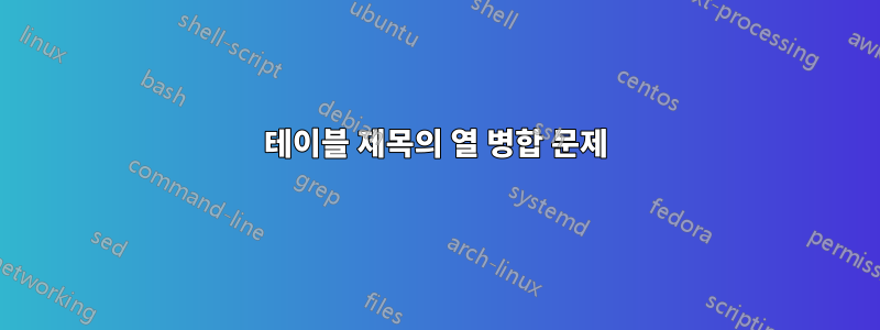 테이블 제목의 열 병합 문제