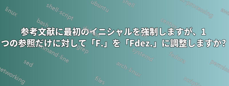 参考文献に最初のイニシャルを強制しますが、1 つの参照だけに対して「F.」を「Fdez.」に調整しますか?