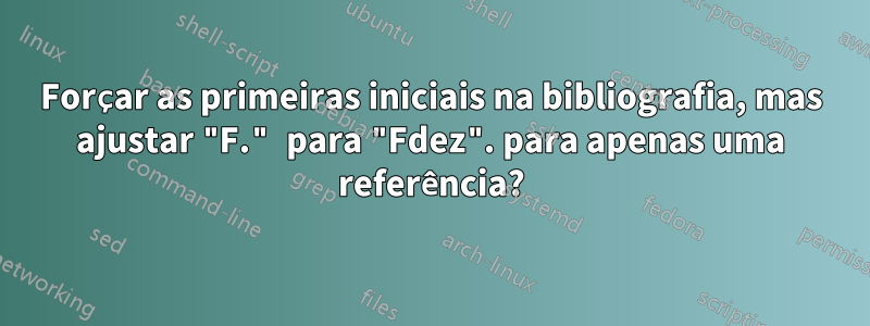 Forçar as primeiras iniciais na bibliografia, mas ajustar "F." para "Fdez". para apenas uma referência?