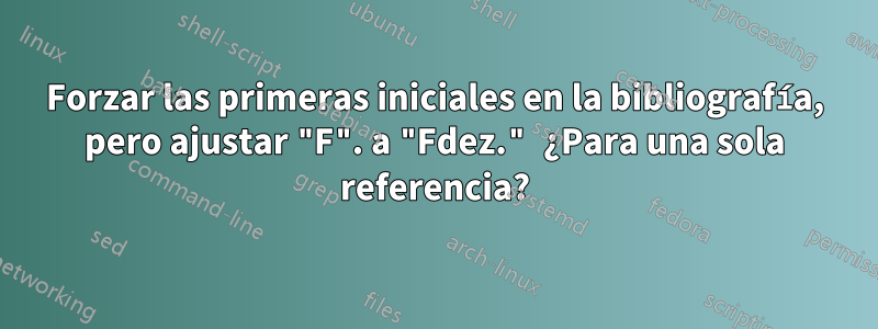 Forzar las primeras iniciales en la bibliografía, pero ajustar "F". a "Fdez." ¿Para una sola referencia?