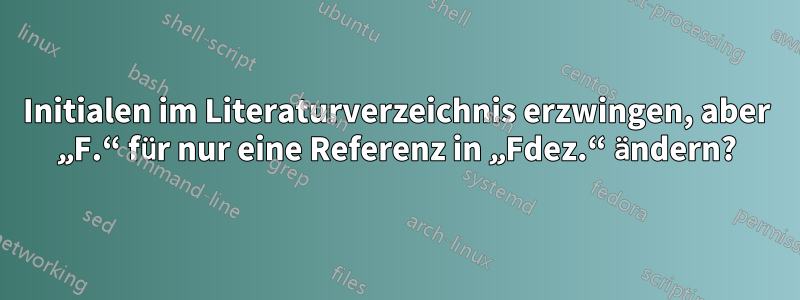 Initialen im Literaturverzeichnis erzwingen, aber „F.“ für nur eine Referenz in „Fdez.“ ändern?