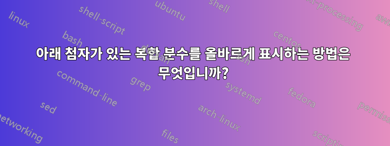 아래 첨자가 있는 복합 분수를 올바르게 표시하는 방법은 무엇입니까?