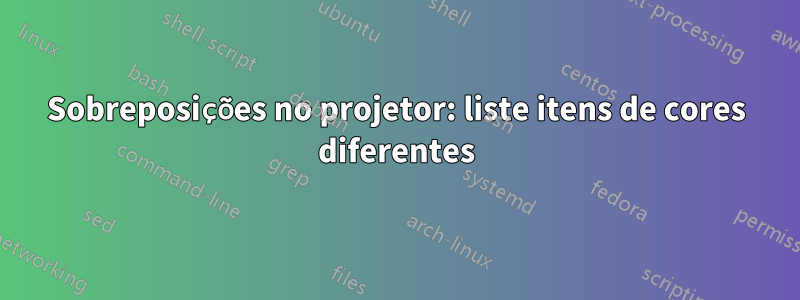 Sobreposições no projetor: liste itens de cores diferentes