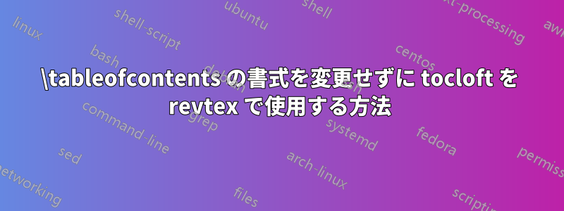 \tableofcontents の書式を変更せずに tocloft を revtex で使用する方法